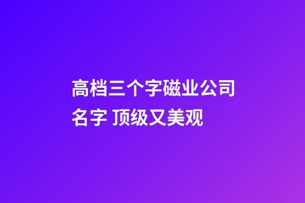 高档三个字磁业公司名字 顶级又美观-第1张-公司起名-玄机派